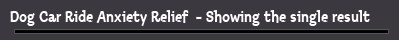 Dog Car Ride Anxiety Relief  - Showing the single result